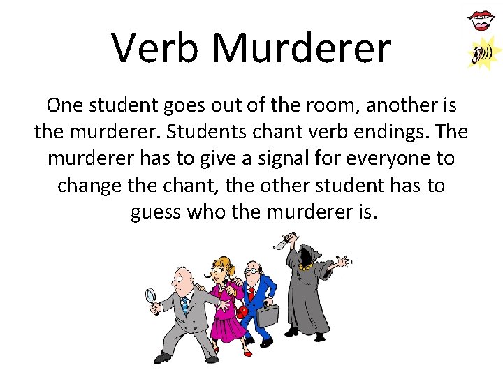 Verb Murderer One student goes out of the room, another is the murderer. Students