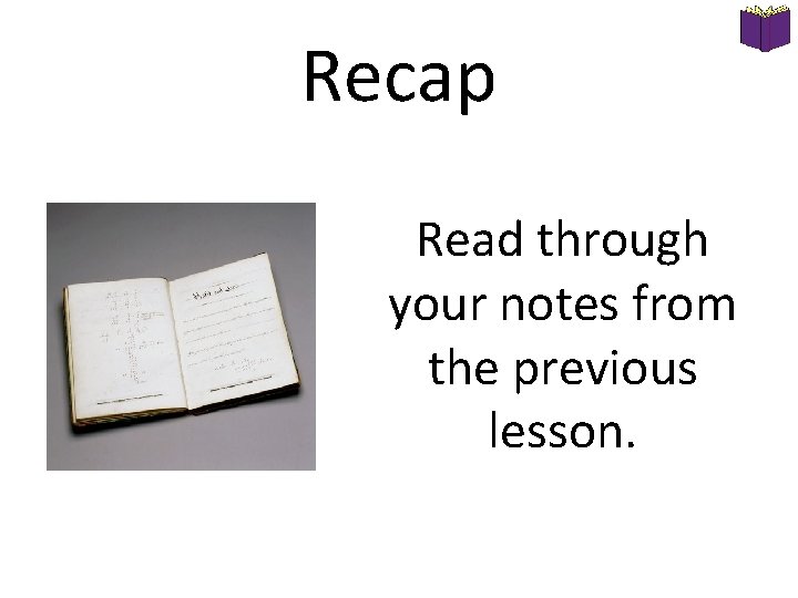 Recap Read through your notes from the previous lesson. 
