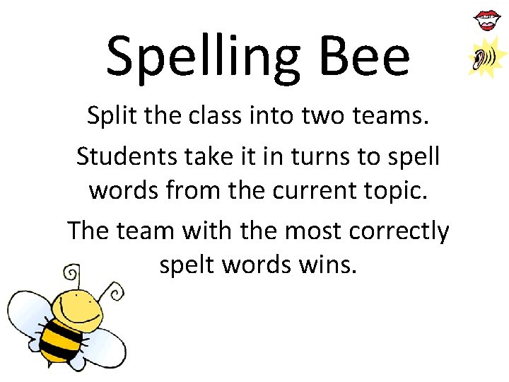 Spelling Bee Split the class into two teams. Students take it in turns to