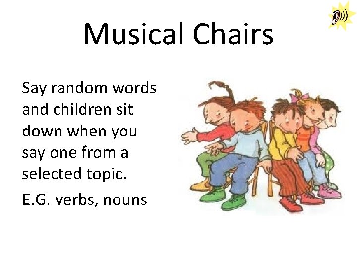Musical Chairs Say random words and children sit down when you say one from