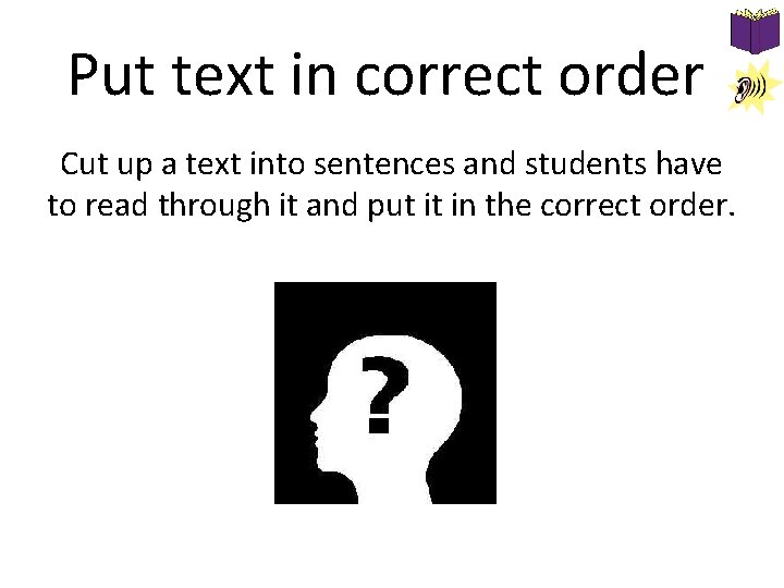 Put text in correct order Cut up a text into sentences and students have