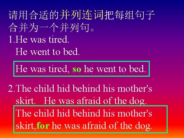 请用合适的并列连词把每组句子 合并为一个并列句。 1. He was tired. He went to bed. He was tired, so