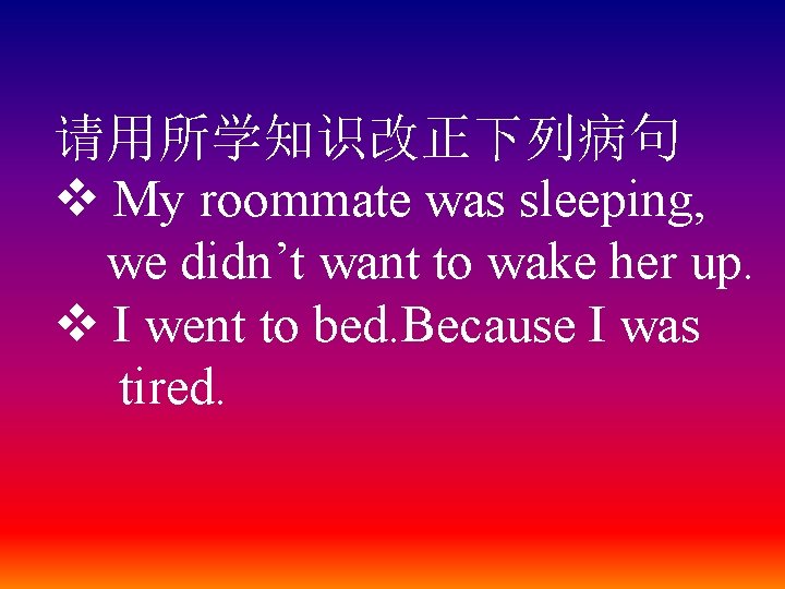 请用所学知识改正下列病句 v My roommate was sleeping, we didn’t want to wake her up. v