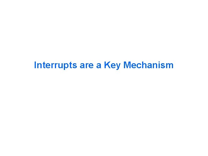 Interrupts are a Key Mechanism 