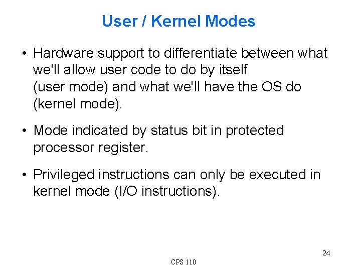 User / Kernel Modes • Hardware support to differentiate between what we'll allow user