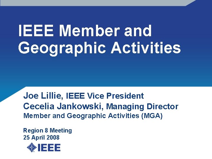 IEEE Member and Geographic Activities Joe Lillie, IEEE Vice President Cecelia Jankowski, Managing Director