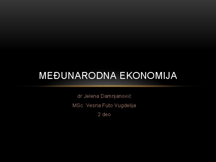 MEĐUNARODNA EKONOMIJA dr Jelena Damnjanović MSc. Vesna Futo Vugdelija 2 deo MEĐUNARODNA EKONOMIJA dr Jelena Damnjanović MSc. Vesna Futo Vugdelija 2 deo
