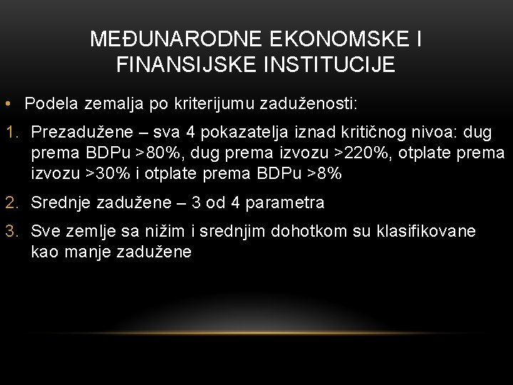 MEĐUNARODNE EKONOMSKE I FINANSIJSKE INSTITUCIJE • Podela zemalja po kriterijumu zaduženosti: 1. Prezadužene –