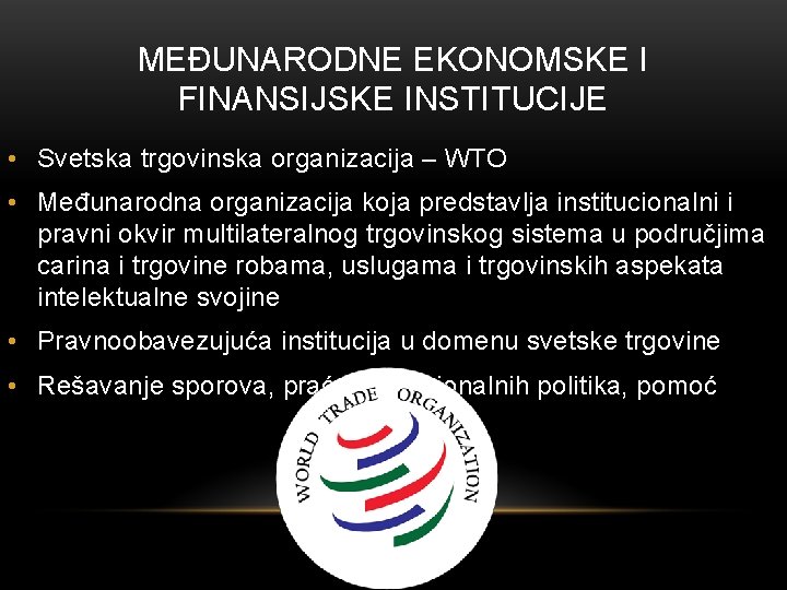MEĐUNARODNE EKONOMSKE I FINANSIJSKE INSTITUCIJE • Svetska trgovinska organizacija – WTO • Međunarodna organizacija MEĐUNARODNE EKONOMSKE I FINANSIJSKE INSTITUCIJE • Svetska trgovinska organizacija – WTO • Međunarodna organizacija