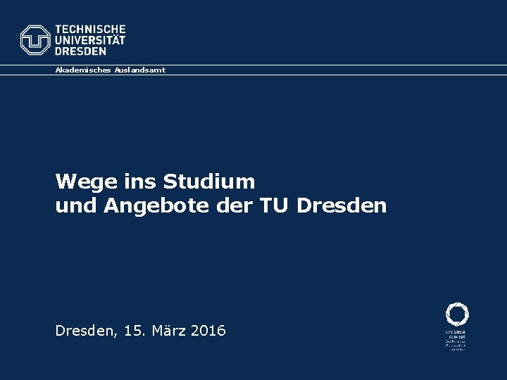 Akademisches Auslandsamt Wege ins Studium und Angebote der TU Dresden, 15. März 2016 