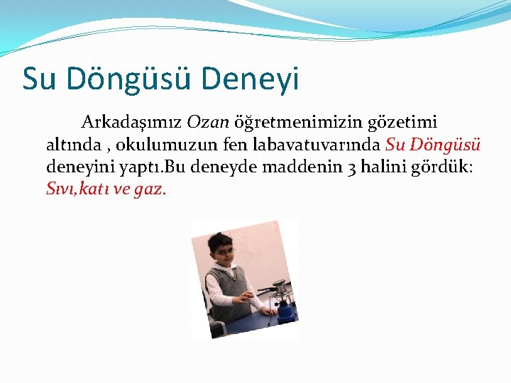 Su Döngüsü Deneyi Arkadaşımız Ozan öğretmenimizin gözetimi altında , okulumuzun fen labavatuvarında Su Döngüsü