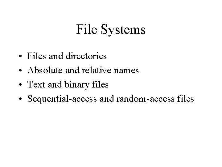 File Systems • • Files and directories Absolute and relative names Text and binary