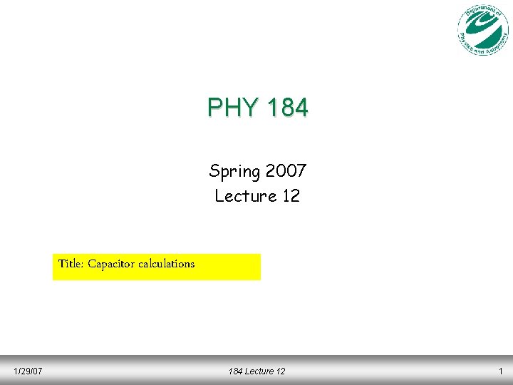 PHY 184 Spring 2007 Lecture 12 Title: Capacitor calculations 1/29/07 184 Lecture 12 1