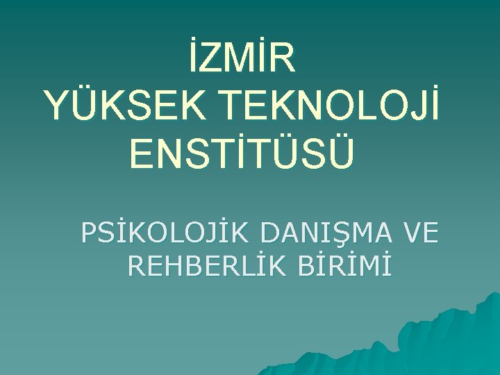 İZMİR YÜKSEK TEKNOLOJİ ENSTİTÜSÜ PSİKOLOJİK DANIŞMA VE REHBERLİK BİRİMİ 