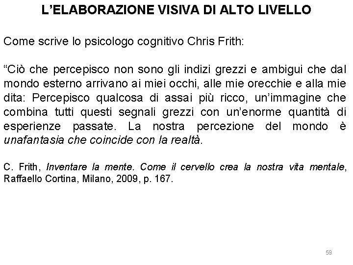 L’ELABORAZIONE VISIVA DI ALTO LIVELLO Come scrive lo psicologo cognitivo Chris Frith: “Ciò che