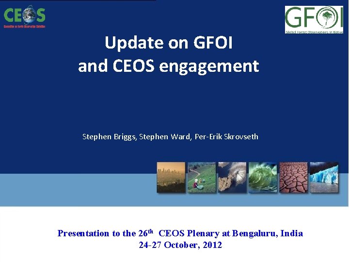 Update on GFOI and CEOS engagement Stephen Briggs, Stephen Ward, Per-Erik Skrovseth Presentation to