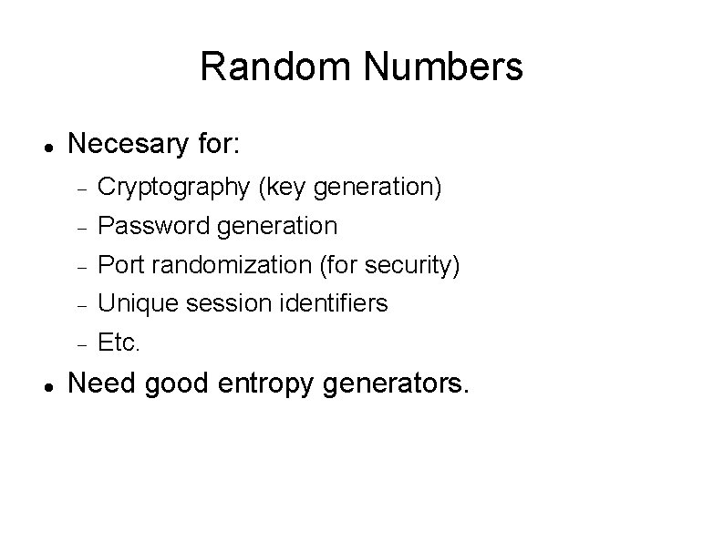 Random Numbers Necesary for: Cryptography (key generation) Password generation Port randomization (for security) Unique