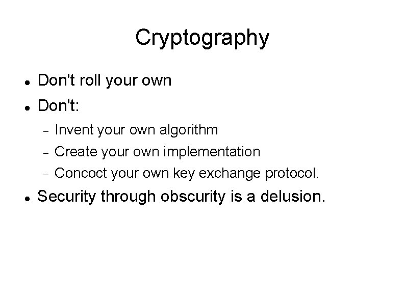 Cryptography Don't roll your own Don't: Invent your own algorithm Create your own implementation