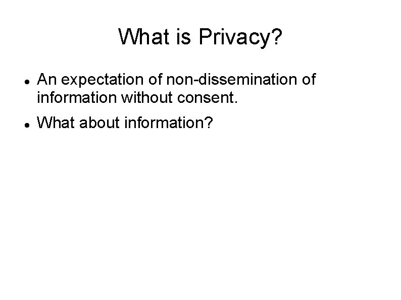 What is Privacy? An expectation of non-dissemination of information without consent. What about information?