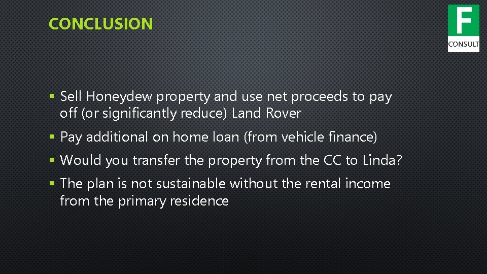 CONCLUSION § Sell Honeydew property and use net proceeds to pay off (or significantly