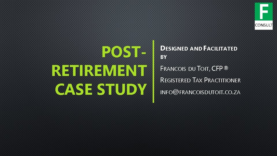POSTRETIREMENT CASE STUDY DESIGNED AND FACILITATED BY FRANCOIS DU TOIT, CFP® REGISTERED TAX PRACTITIONER