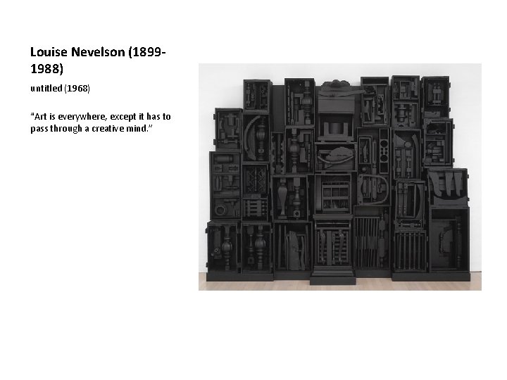 Louise Nevelson (18991988) untitled (1968) “Art is everywhere, except it has to pass through