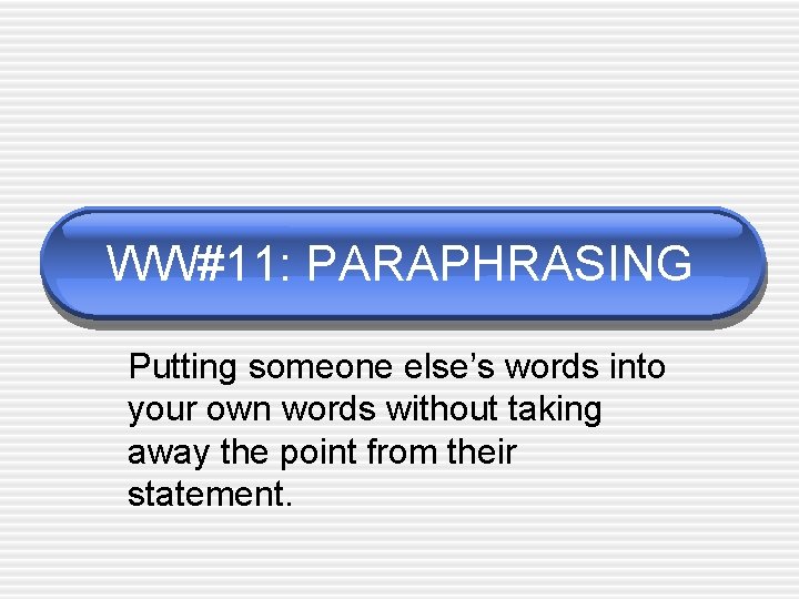 WW#11: PARAPHRASING Putting someone else’s words into your own words without taking away the