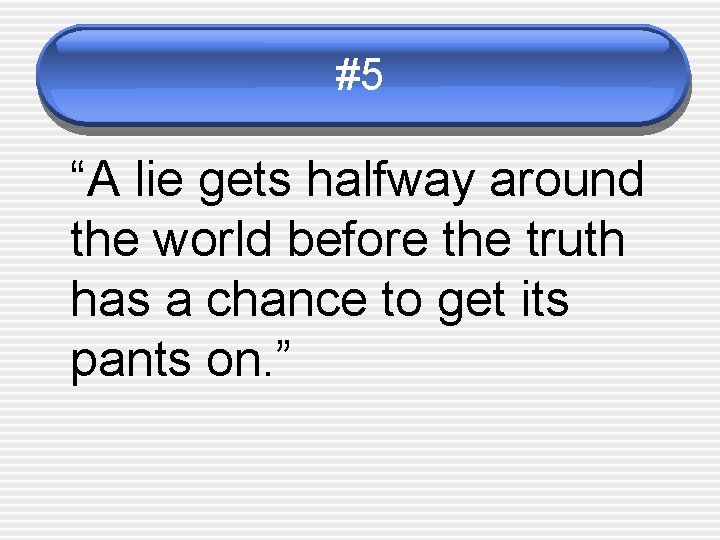 #5 “A lie gets halfway around the world before the truth has a chance
