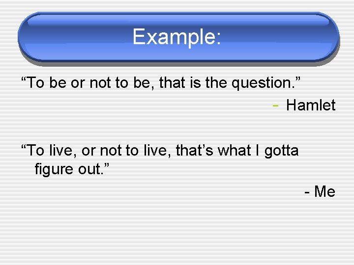 Example: “To be or not to be, that is the question. ” - Hamlet