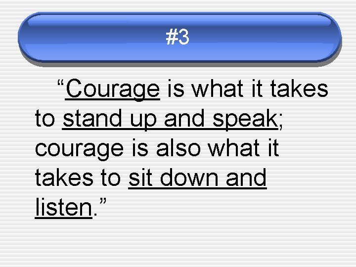 #3 “Courage is what it takes to stand up and speak; courage is also
