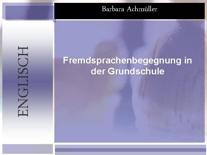 ENGLISCH Barbara Achmüller Fremdsprachenbegegnung in der Grundschule 