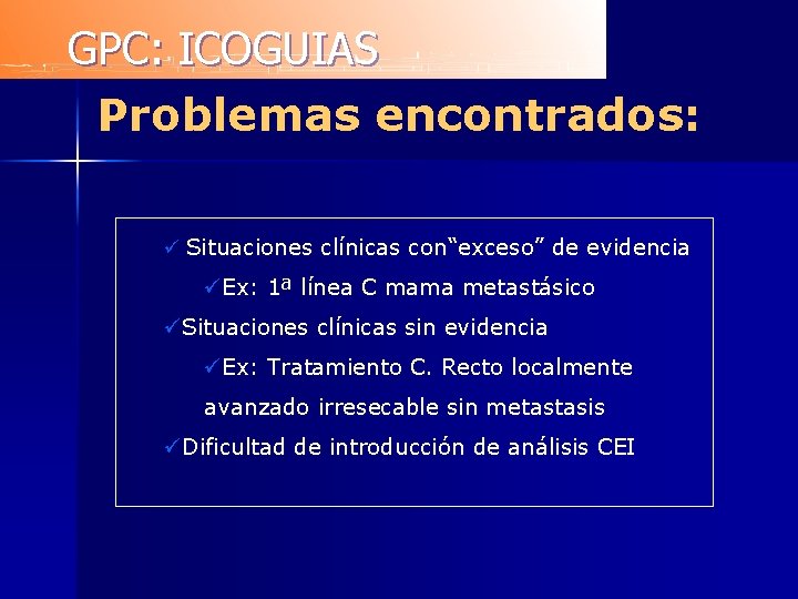 GPC: ICOGUIAS Problemas encontrados: ü Situaciones clínicas con“exceso” de evidencia üEx: 1ª línea C