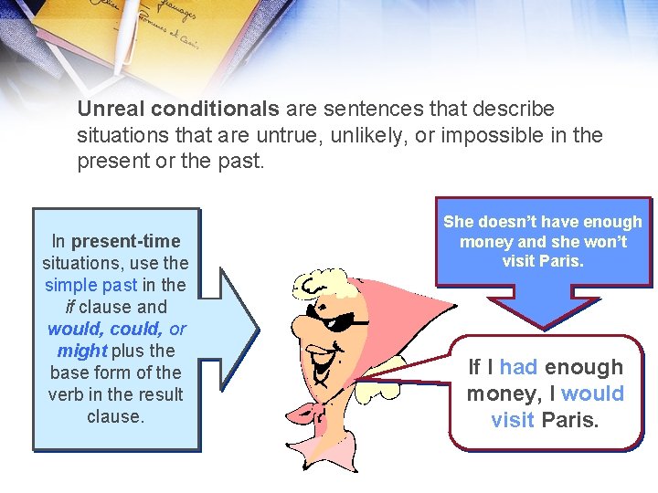 Unreal conditionals are sentences that describe situations that are untrue, unlikely, or impossible in