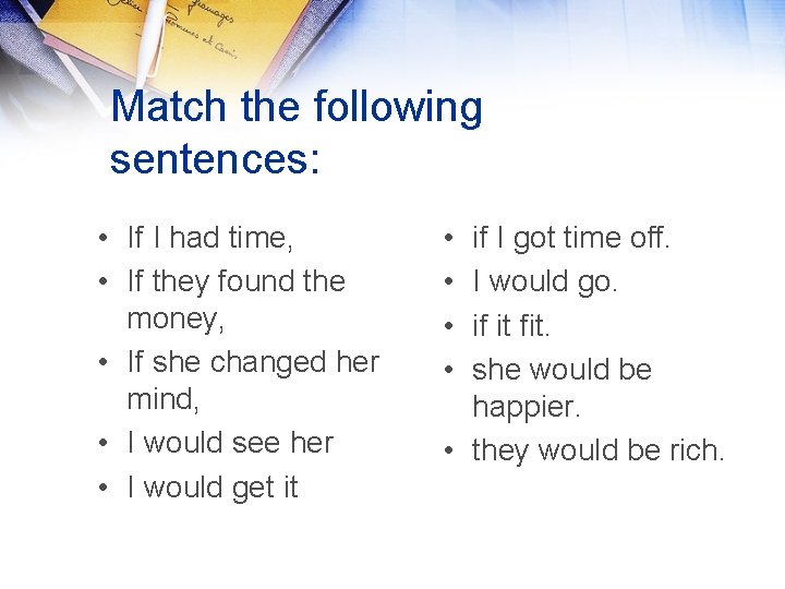 Match the following sentences: • If I had time, • If they found the