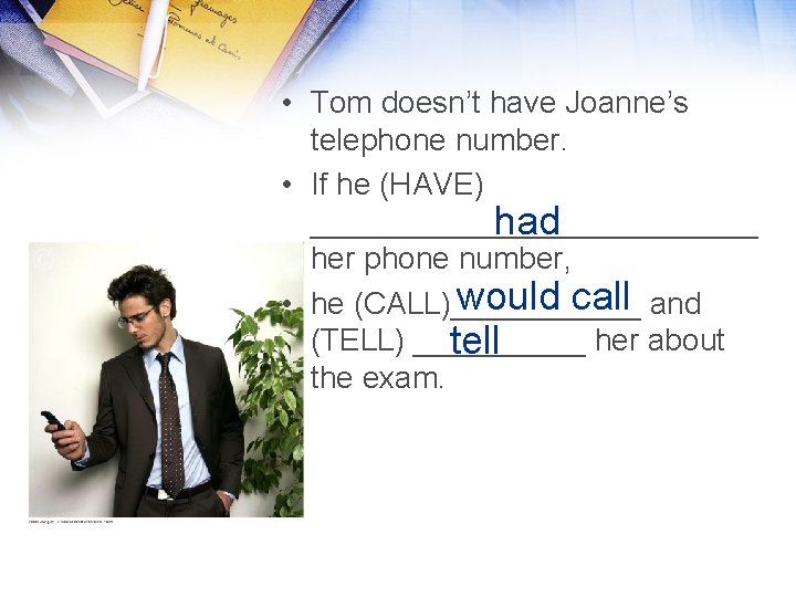  • Tom doesn’t have Joanne’s telephone number. • If he (HAVE) _____________ had