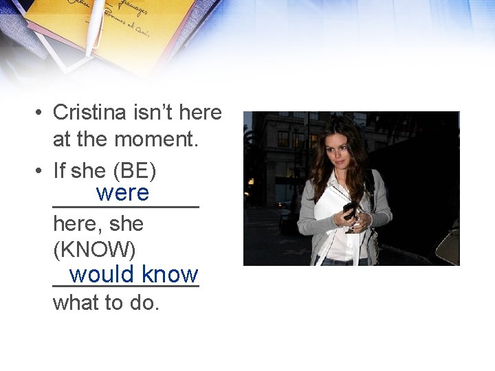  • Cristina isn’t here at the moment. • If she (BE) were ______