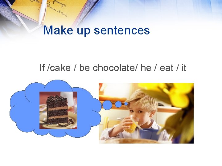 Make up sentences If /cake / be chocolate/ he / eat / it 