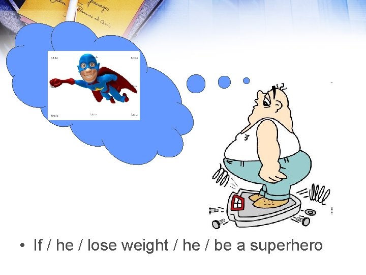  • If / he / lose weight / he / be a superhero