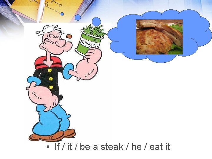  • If / it / be a steak / he / eat it