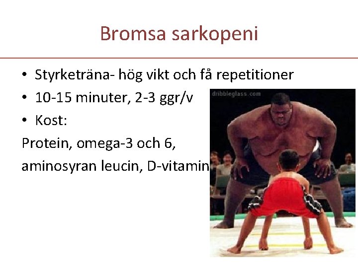 Bromsa sarkopeni • Styrketräna- hög vikt och få repetitioner • 10 -15 minuter, 2