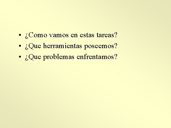  • ¿Como vamos en estas tareas? • ¿Que herramientas poseemos? • ¿Que problemas