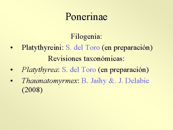 Ponerinae • • • Filogenia: Platythyreini: S. del Toro (en preparación) Revisiones taxonómicas: Platythyrea: