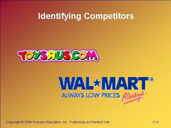 Identifying Competitors Copyright © 2009 Pearson Education, Inc. Publishing as Prentice Hall 11 -6
