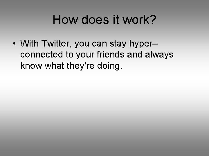 How does it work? • With Twitter, you can stay hyper– connected to your