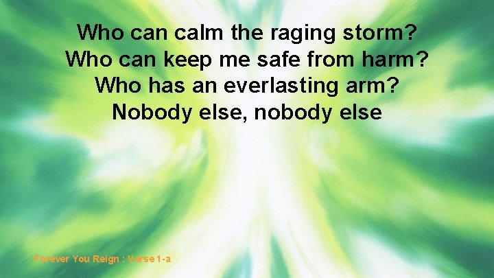 Who can calm the raging storm? Who can keep me safe from harm? Who