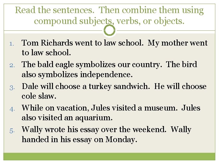 Read the sentences. Then combine them using compound subjects, verbs, or objects. 1. 2.