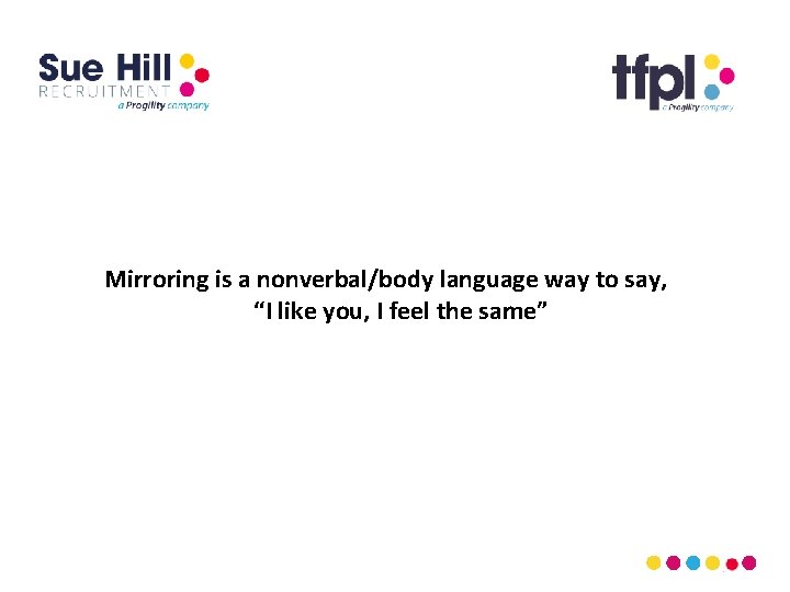 Mirroring is a nonverbal/body language way to say, “I like you, I feel the
