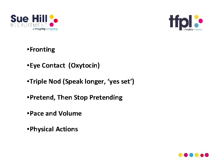  • Fronting • Eye Contact (Oxytocin) • Triple Nod (Speak longer, ‘yes set’)