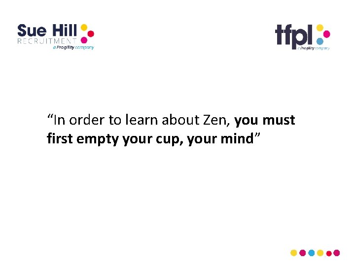 “In order to learn about Zen, you must first empty your cup, your mind”