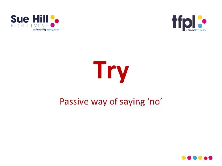 Try Passive way of saying ‘no’ 